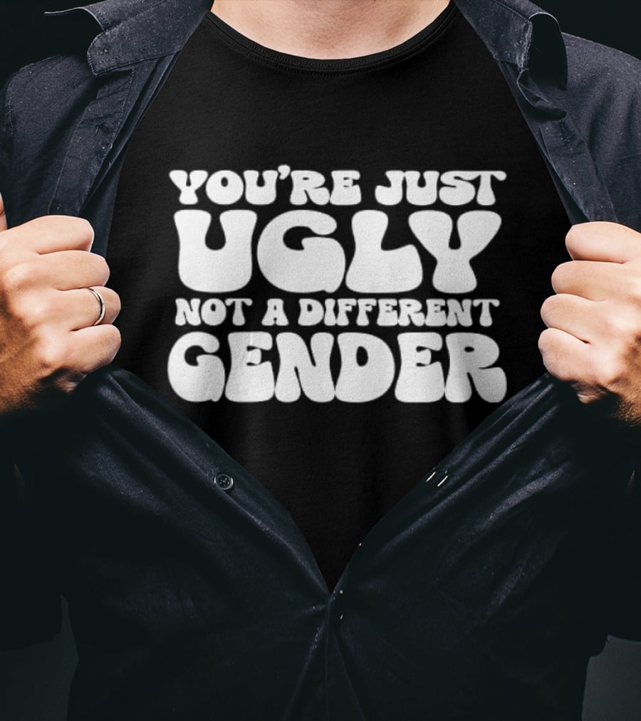 You’re Just Ugly Not A Different Gender Bold White Block Letters T-Shirt