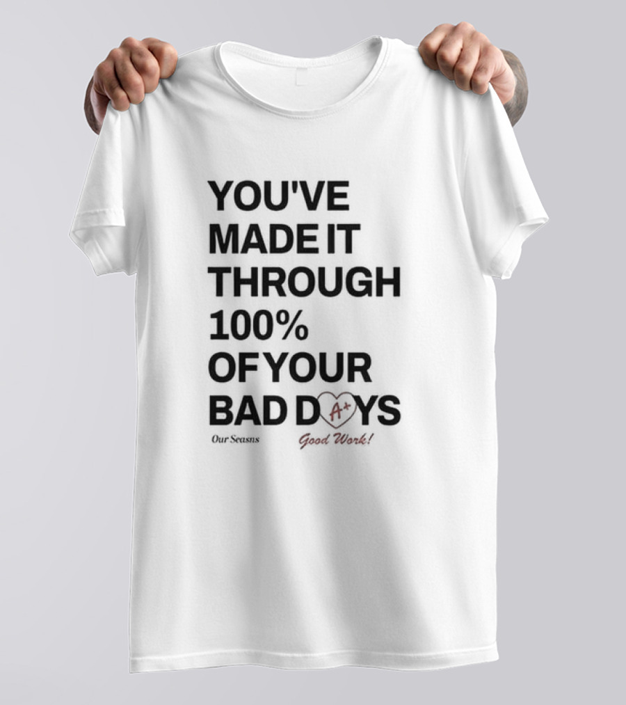 YOU'VE MADE IT THROUGH 100% OF YOUR BAD DAYS A+ GOOD WORK Our Seasons T-Shirt