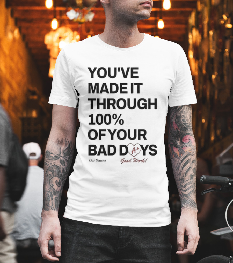 YOU'VE MADE IT THROUGH 100% OF YOUR BAD DAYS A+ GOOD WORK Our Seasons T-Shirt