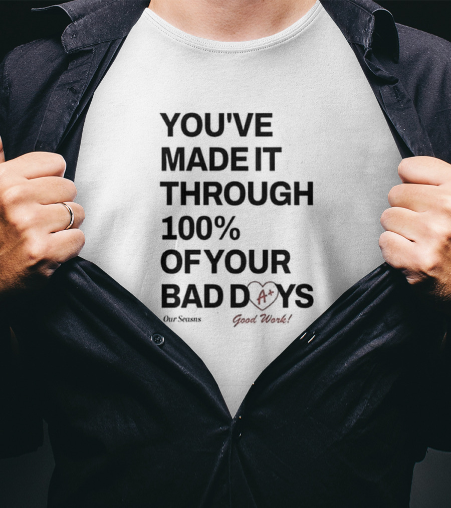 YOU'VE MADE IT THROUGH 100% OF YOUR BAD DAYS A+ GOOD WORK Our Seasons T-Shirt