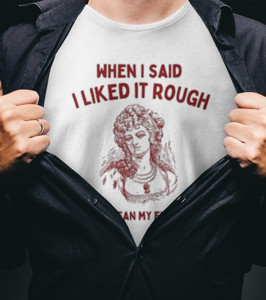 When I Said I Liked It Rough I Didn’t Mean My Entire Life T-Shirt