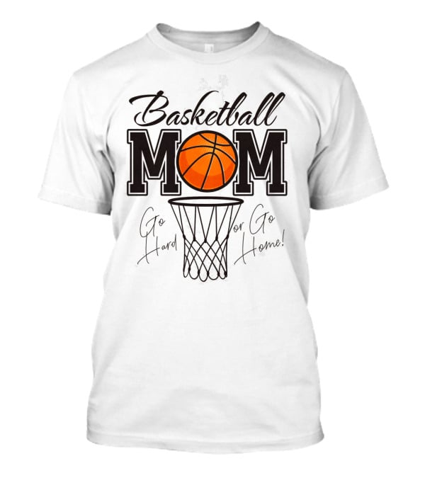 Basketball Mom Go Hard Or Go Home Mother's Day T-Shirt