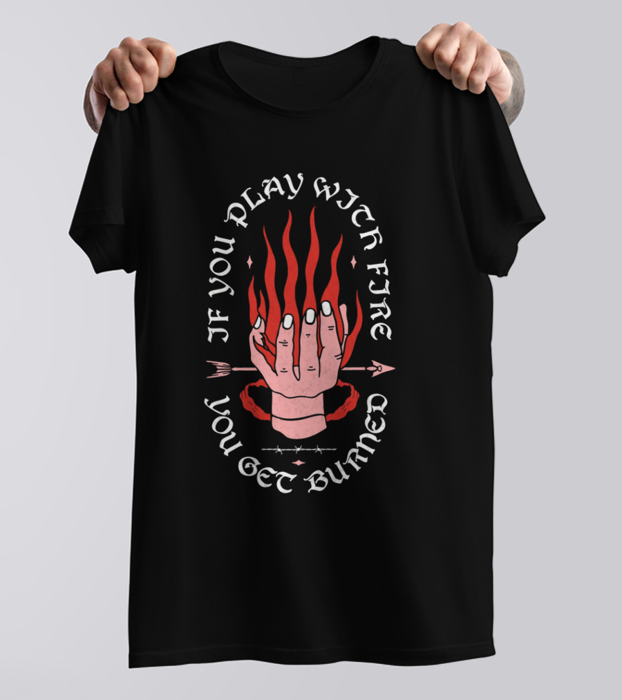 If You Play With Fire You Get Burned Hand Flame Arrow T-Shirt