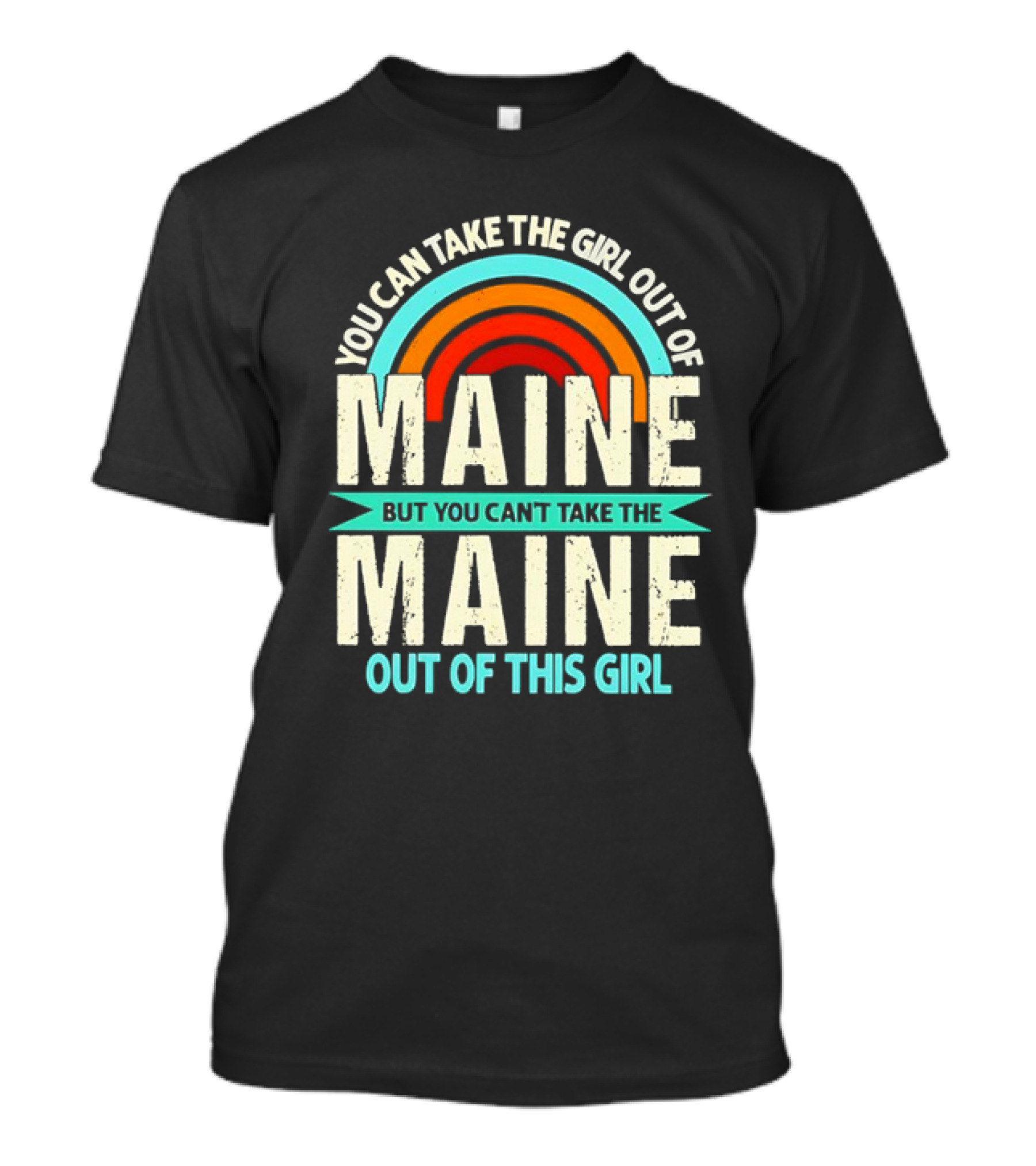 You Can Take The Girl Out Of Maine But You Can’t Take The Maine Out Of This Girl Rainbow T-Shirt