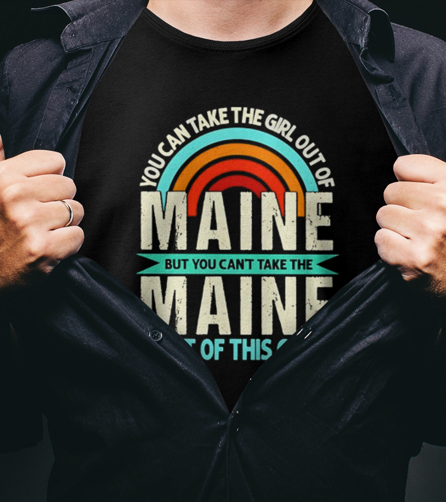 You Can Take The Girl Out Of Maine But You Can’t Take The Maine Out Of This Girl Rainbow T-Shirt