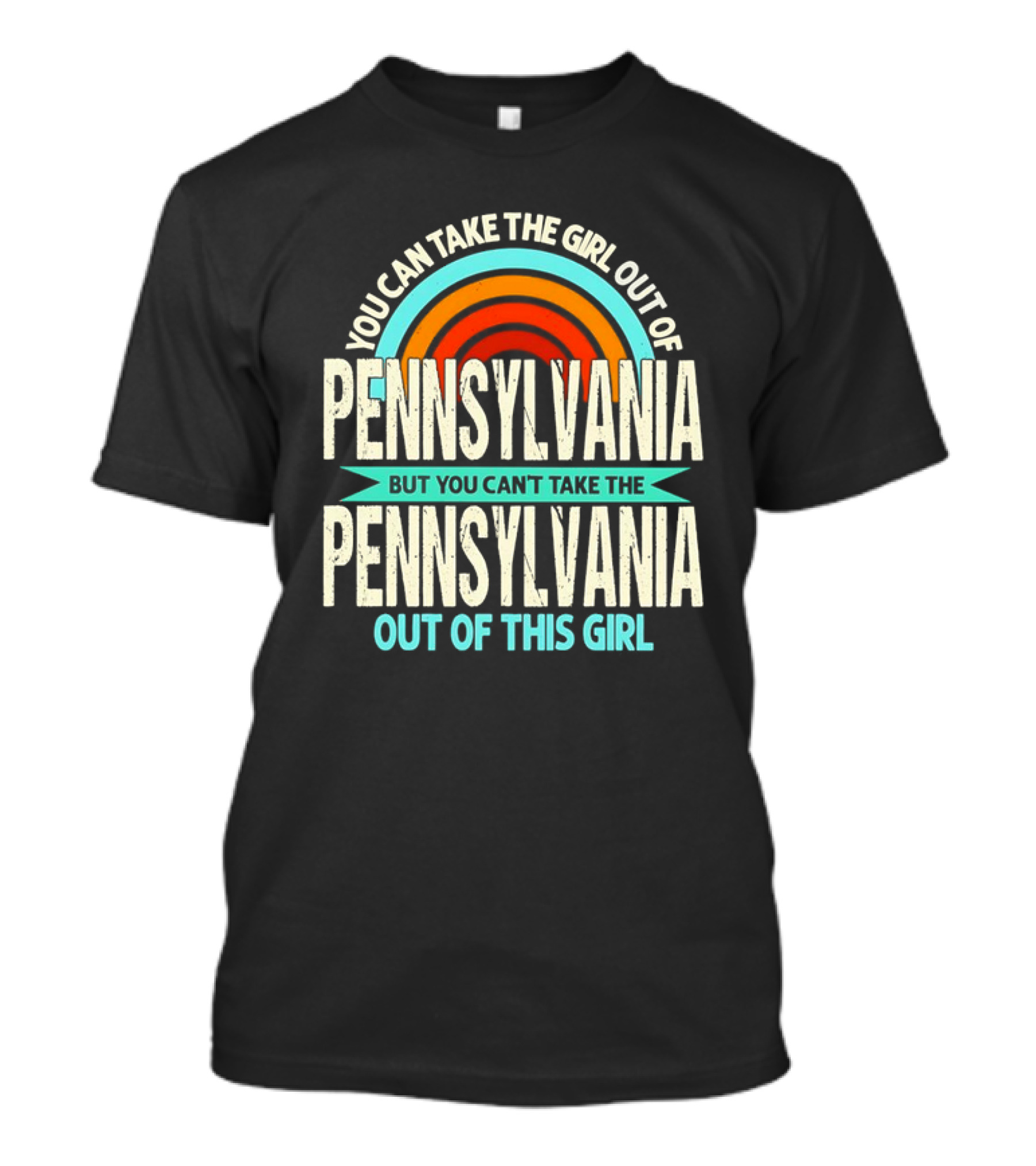 You Can Take The Girl Out Of Pennsylvania But You Can’t Take The Pennsylvania Out Of This Girl Rainbow T-Shirt