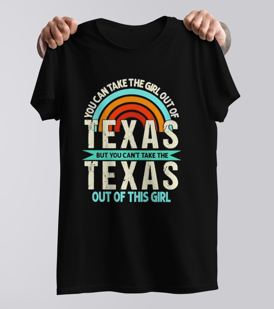 You Can Take The Girl Out Of Texas But You Can’t Take The Texas Out Of This Girl Rainbow T-Shirt