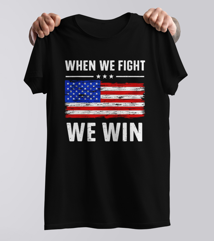 When We Fight We Win American Flag Stars Stripes T-Shirt
