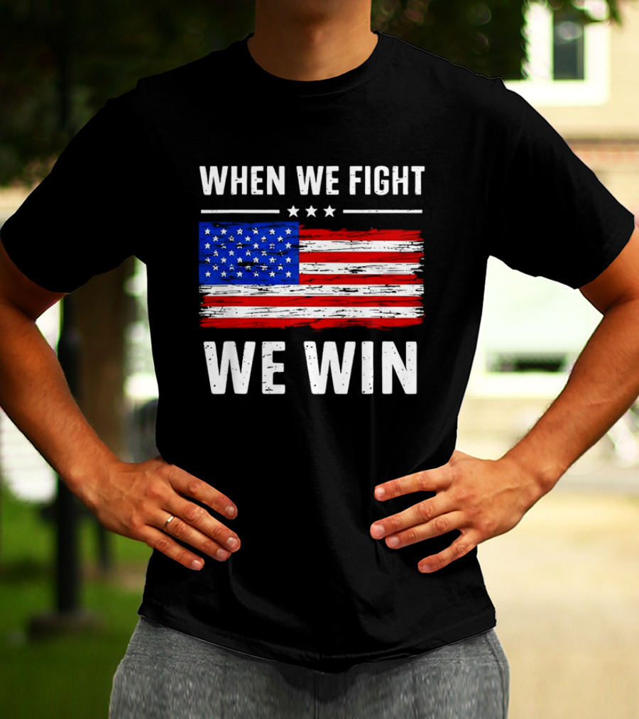When We Fight We Win American Flag Stars Stripes T-Shirt