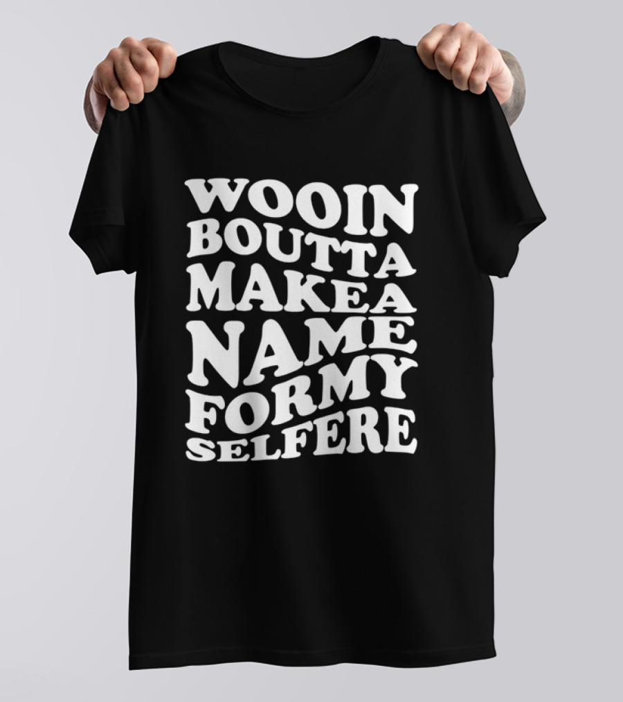 Wooin Boutta Make A Name For My Selfere T-Shirt