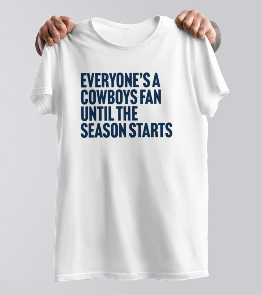 Everyone’s A Cowboys Fan Until The Season Starts NFL Humor T-Shirt
