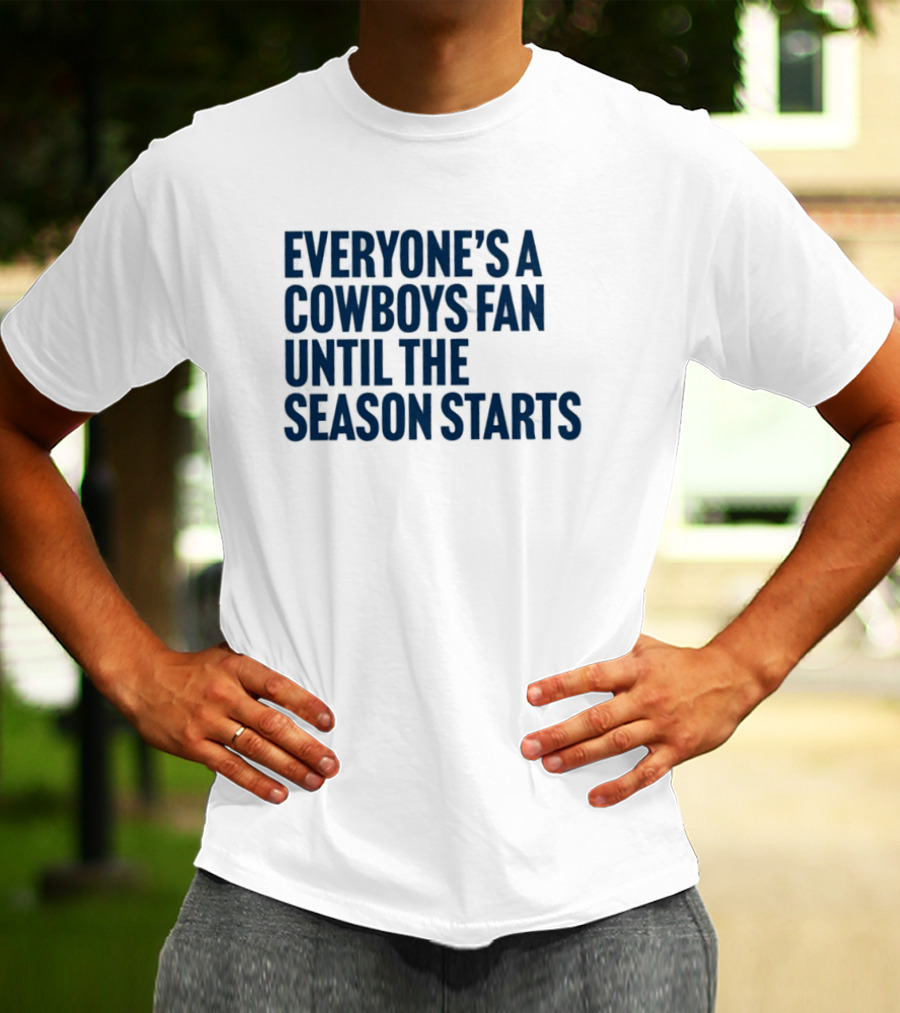Everyone’s A Cowboys Fan Until The Season Starts NFL Humor T-Shirt