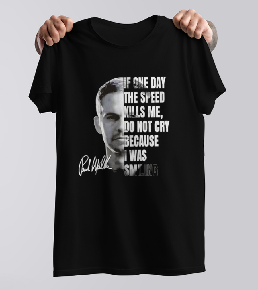 Paul Walker If One Day The Speed Kills Me Do Not Cry Because I Was Smiling Signature T-Shirt