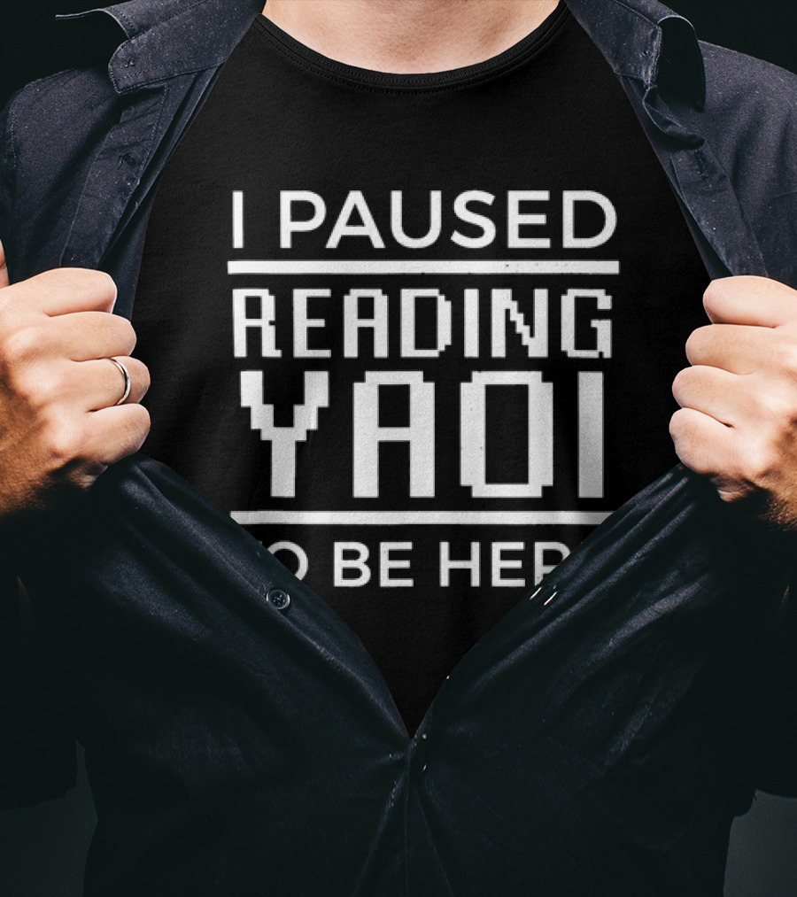 I Paused Reading Yaoi To Be Here T-Shirt