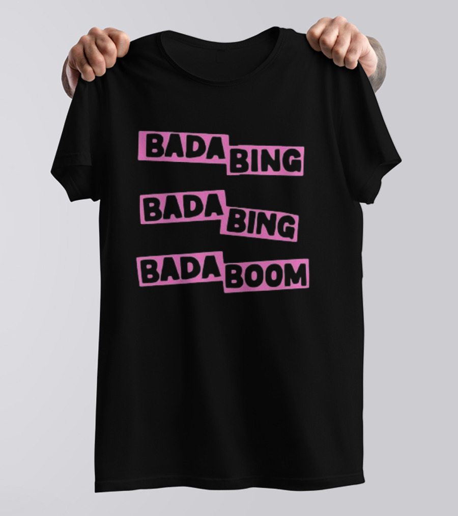 Bada Bing Bada Bing Bada Boom T-Shirt
