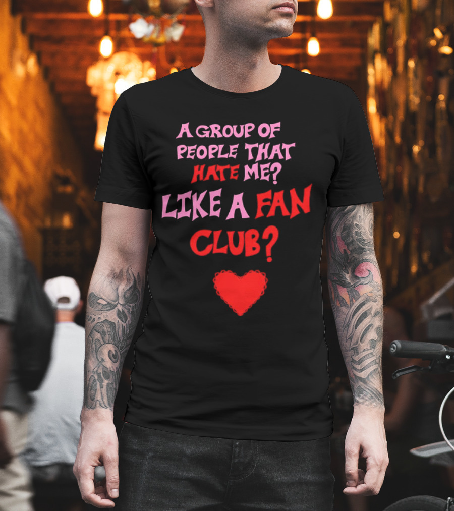 A Group Of People That Hate Me Like A Fan Club Heart T-Shirt