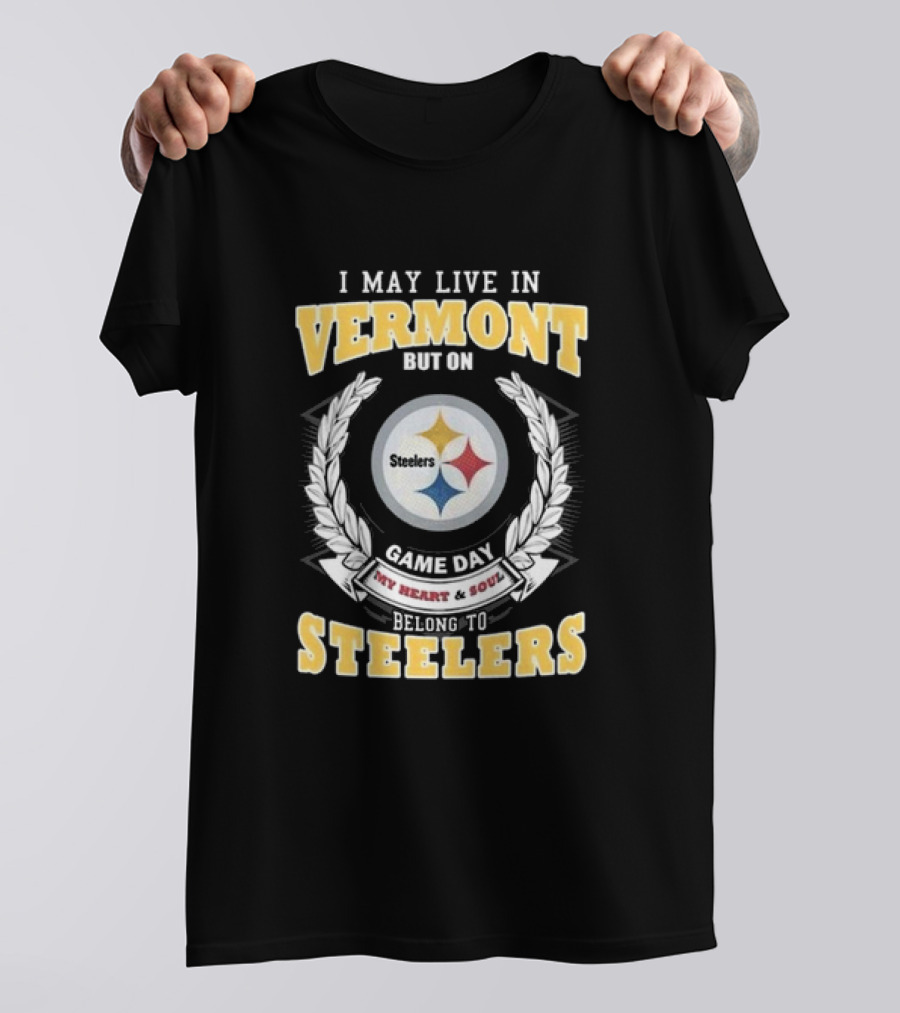 I May Live In Vermont But On Game Day My Heart And Soul Belong To Steelers T-Shirt
