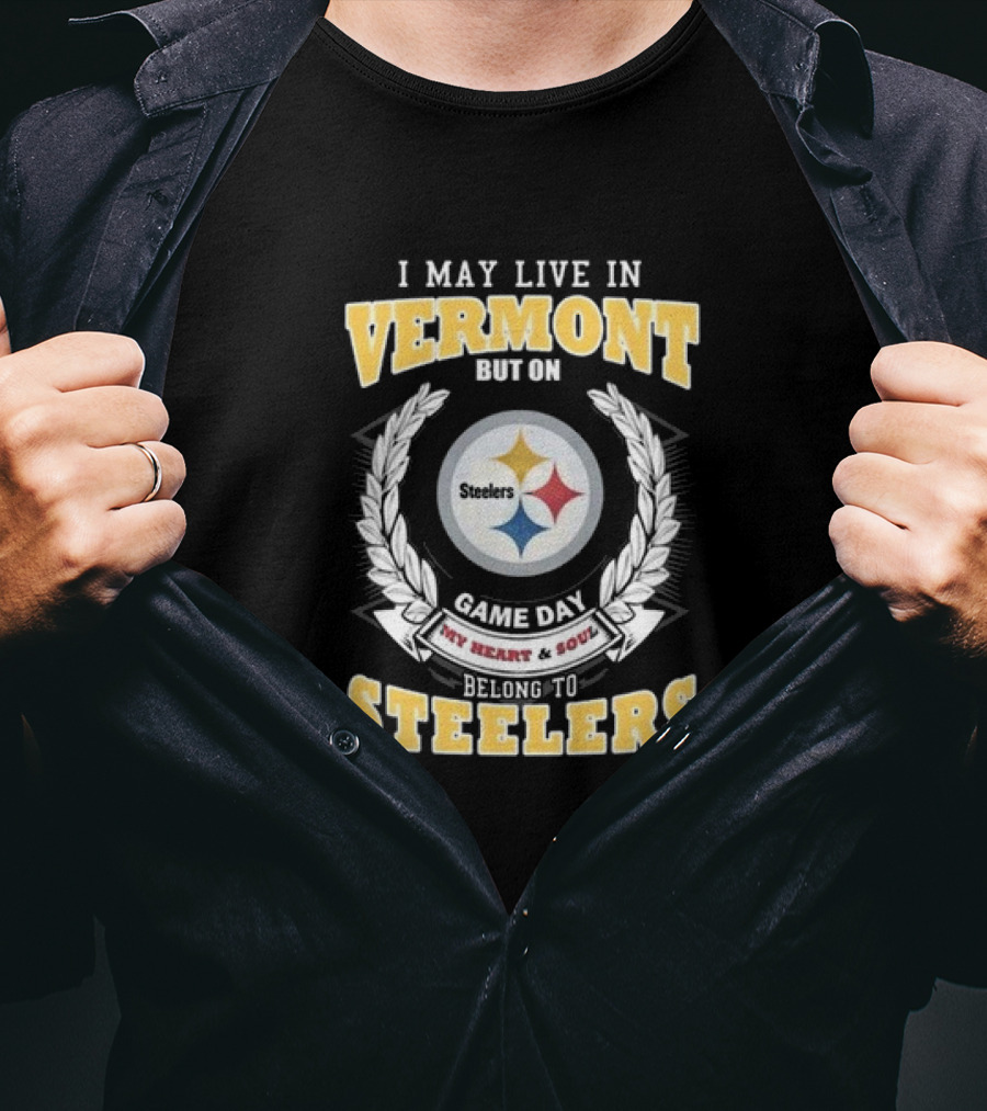I May Live In Vermont But On Game Day My Heart And Soul Belong To Steelers T-Shirt