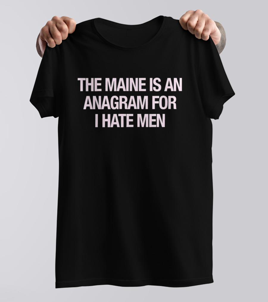 The Maine Is An Anagram For I Hate Men Phrased T-Shirt