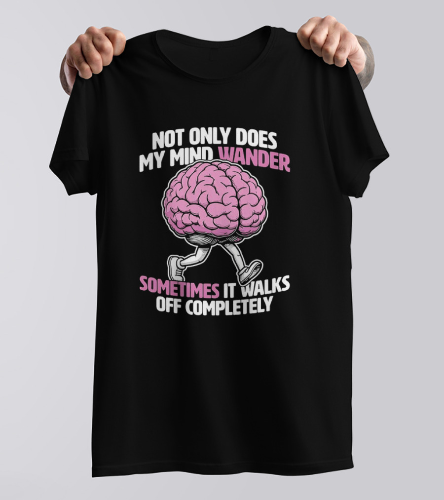 Brain Not Only Does My Mind Wander Sometimes It Walks Off Completely T-Shirt