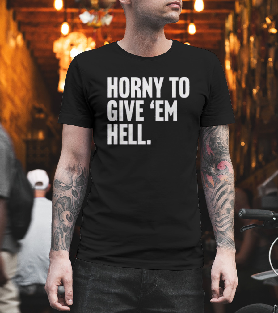 Horny To Give 'Em Hell T-Shirt