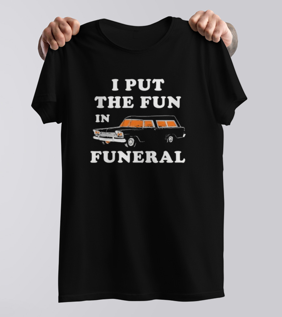 I Put The Fun In Funeral Hearse Humor T-Shirt