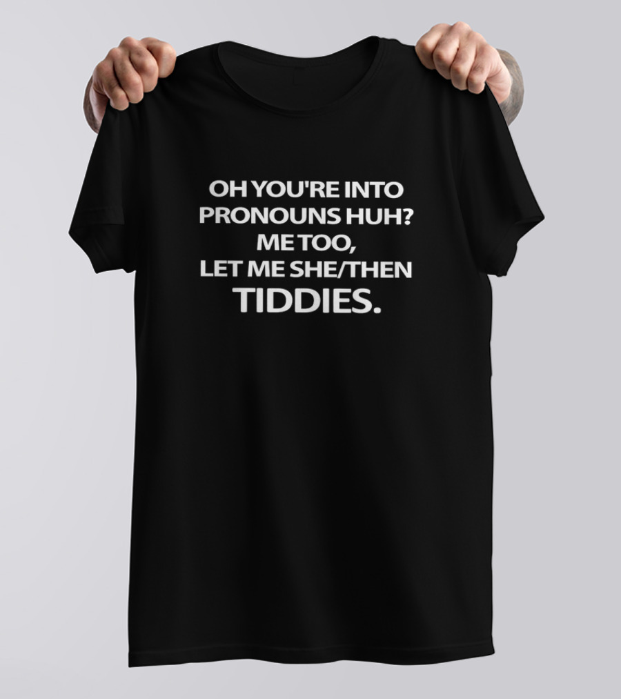 Oh You're Into Pronouns Huh Me Too Let Me She Then Tiddies T-Shirt