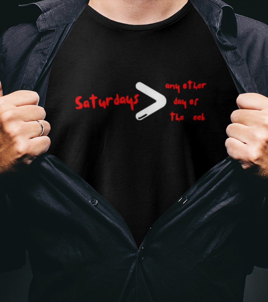 Saturdays Greater Than Any Other Day Of The Week T-Shirt
