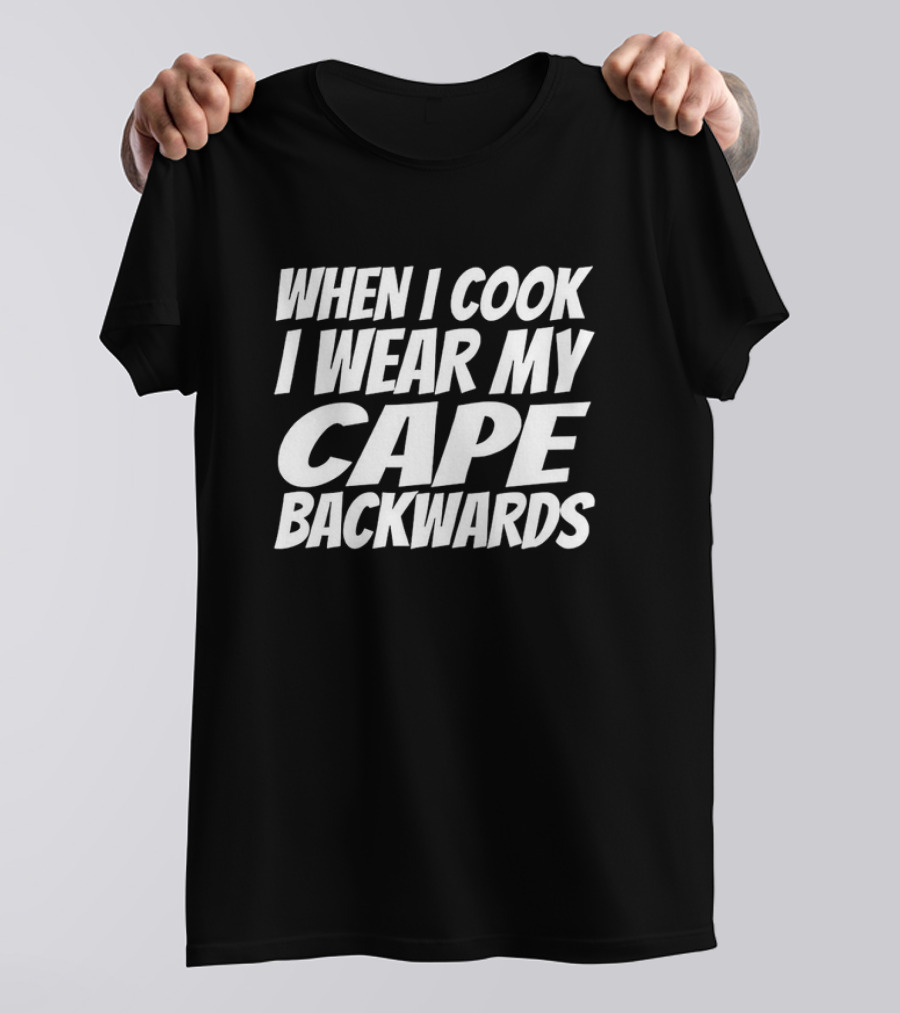 WHEN I COOK I WEAR MY CAPE BACKWARDS T-Shirt