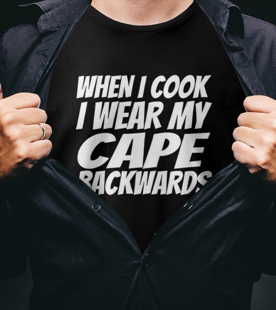 WHEN I COOK I WEAR MY CAPE BACKWARDS T-Shirt