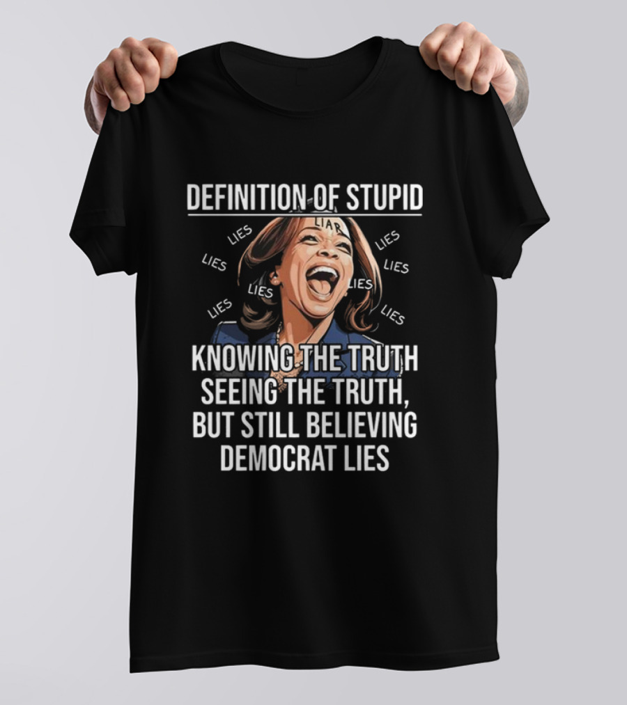 Definition Of Stupid Knowing The Truth Seeing The Truth But Still Believing Democrat Lies Liar Lies T-Shirt