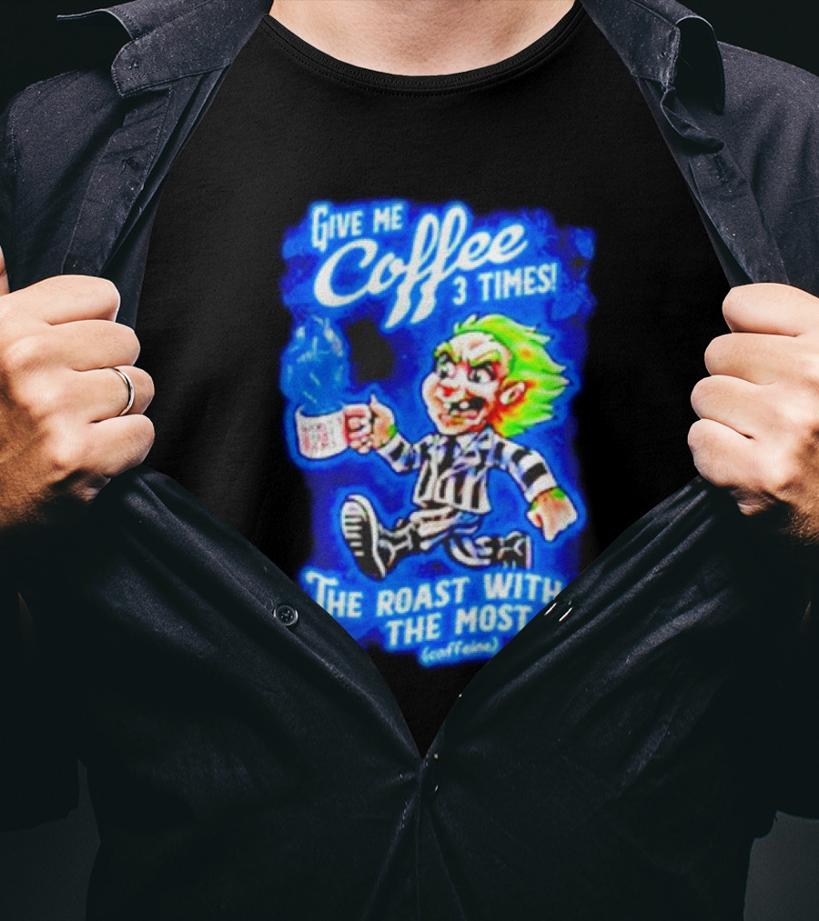 Give Me Coffee 3 Times The Roast With The Most Caffeine Beetlejuice T-Shirt