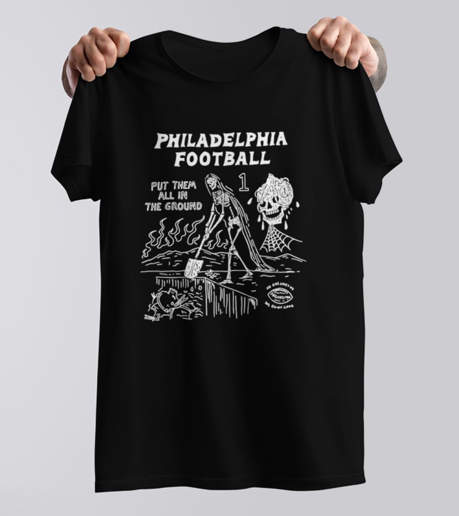 Philadelphia Football Put Them All In The Ground No One Likes Us We Don't Care T-Shirt