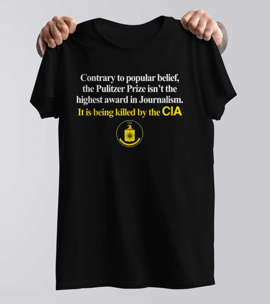 Contrary To Popular Belief The Pulitzer Prize Isn't The Highest Award In Journalism It Is Being Killed By The CIA T-Shirt