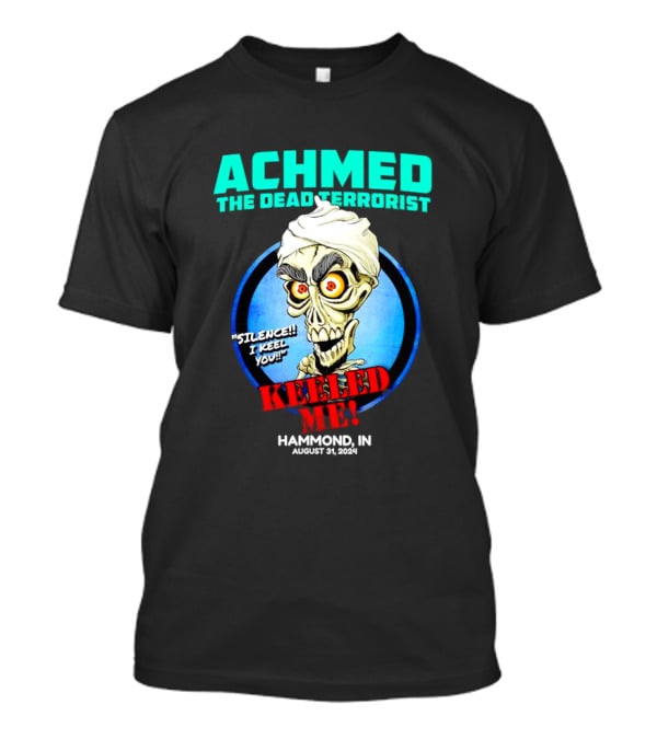ACHMED THE DEAD TERRORIST SILENCE I KEEL YOU KEELED ME HAMMOND IN AUGUST 31 T-Shirt