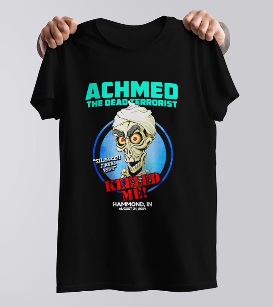 ACHMED THE DEAD TERRORIST SILENCE I KEEL YOU KEELED ME HAMMOND IN AUGUST 31 T-Shirt