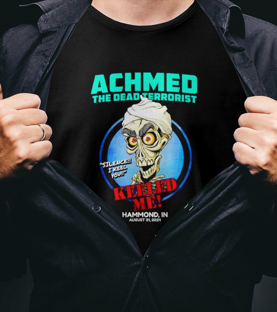 ACHMED THE DEAD TERRORIST SILENCE I KEEL YOU KEELED ME HAMMOND IN AUGUST 31 T-Shirt