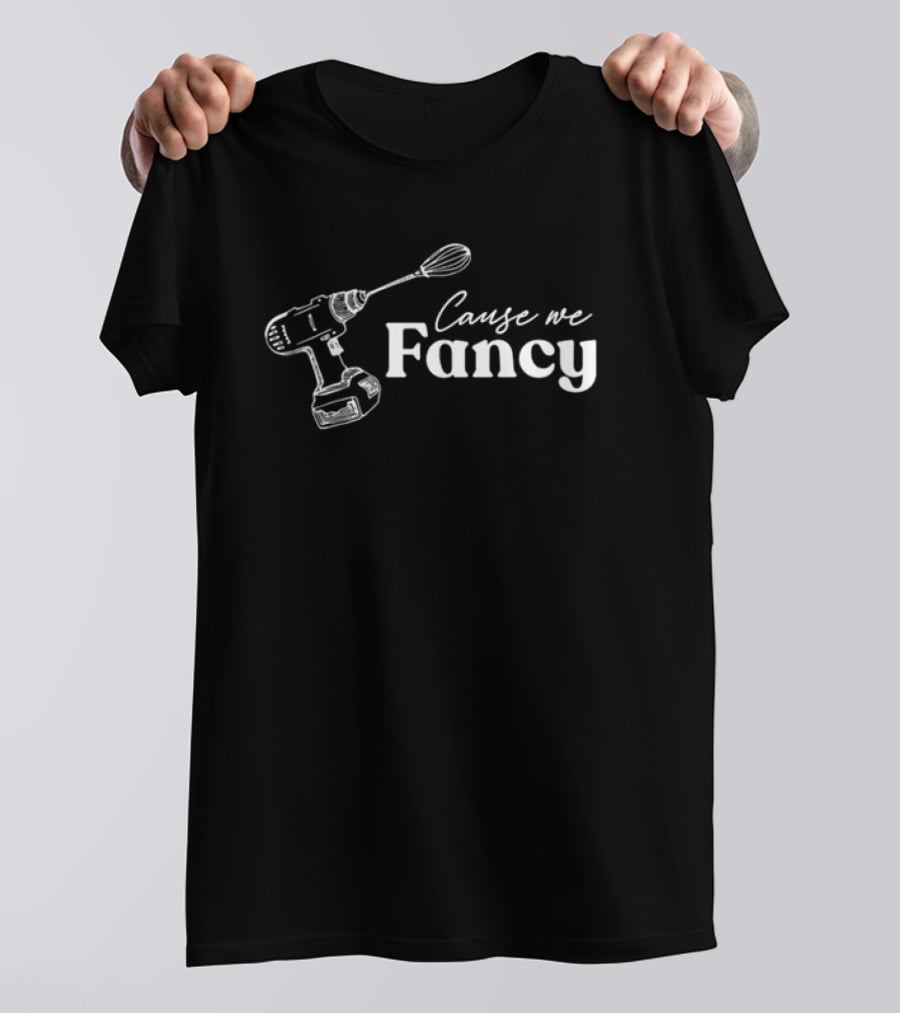 Cause We Fancy Drill Whisk Mixer T-Shirt