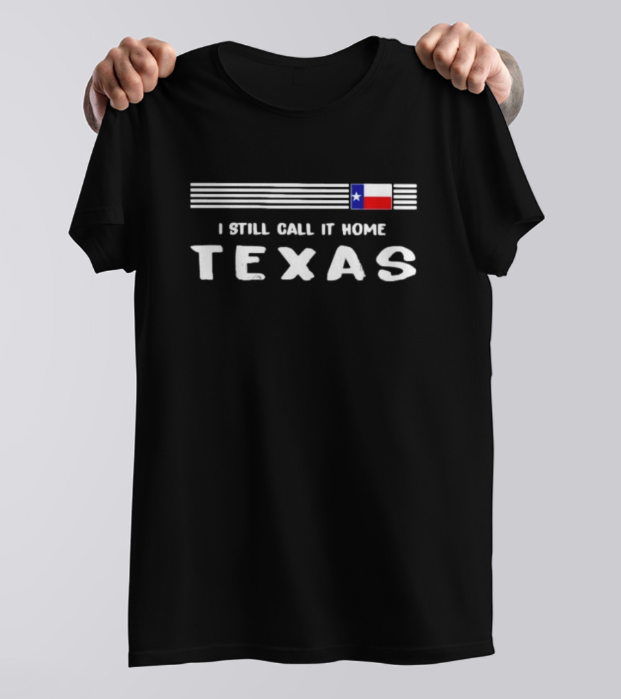 I Still Call It Home Texas Flag Pride With Lone Star T-Shirt