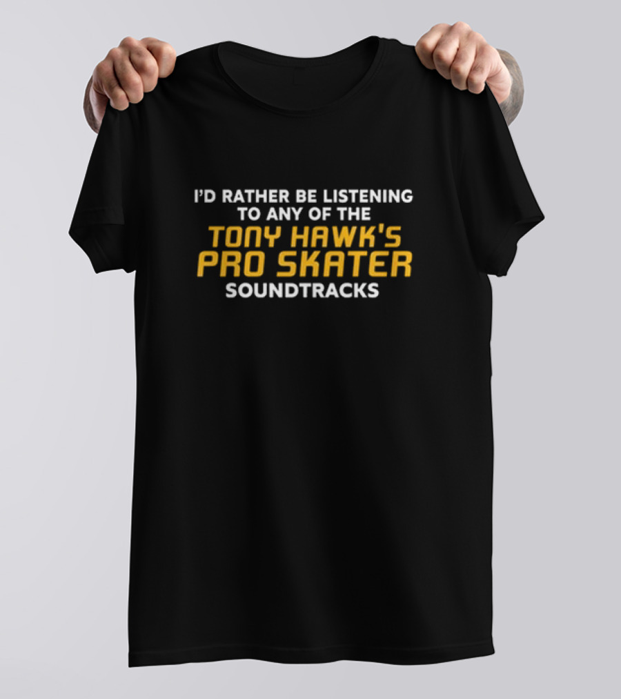 I’d Rather Be Listening To Any Of The Tony Hawk's Pro Skater Soundtracks T-Shirt