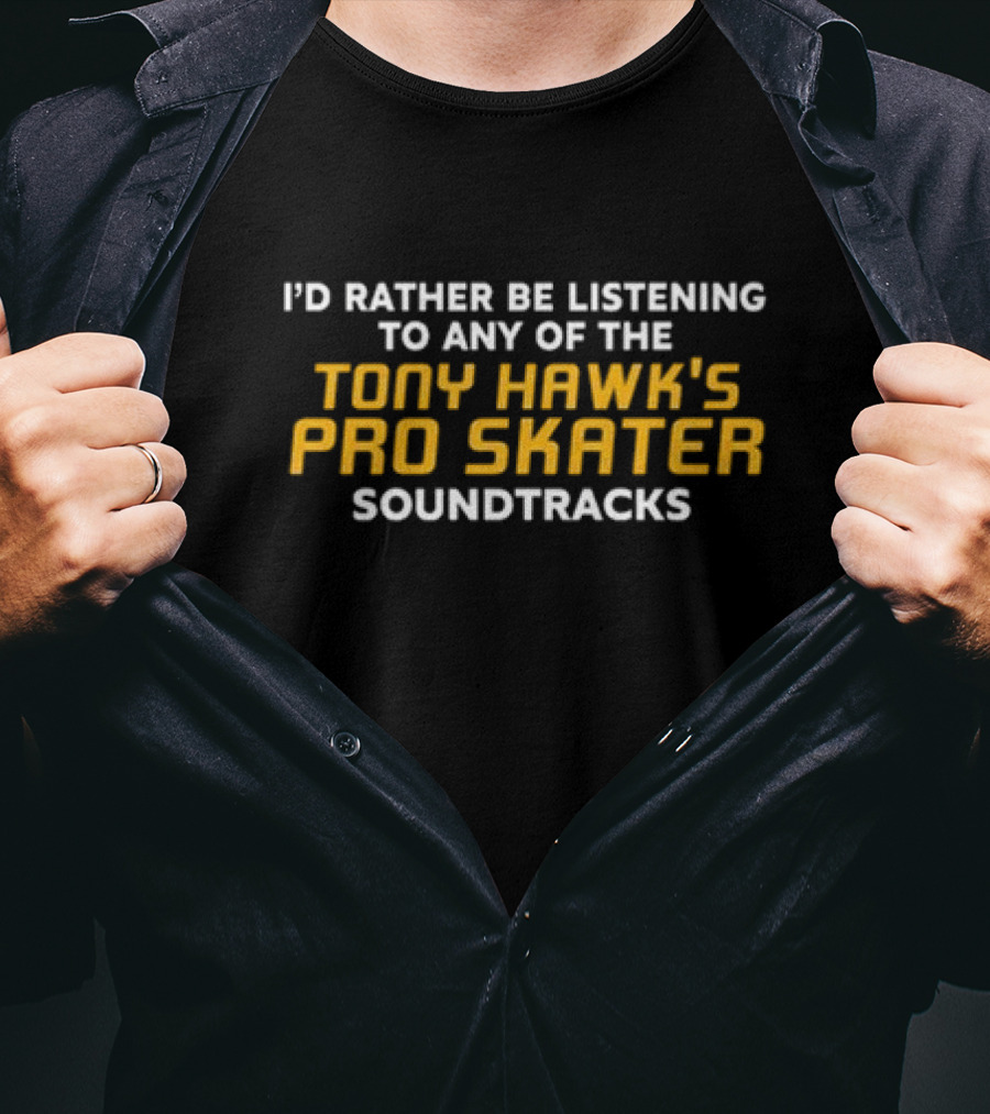 I’d Rather Be Listening To Any Of The Tony Hawk's Pro Skater Soundtracks T-Shirt