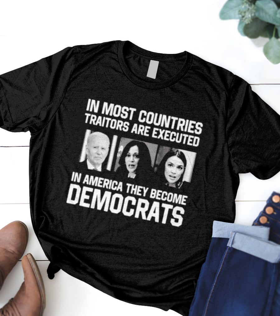 In Most Countries Traitors Are Executed In America They Become Democrats T-Shirt