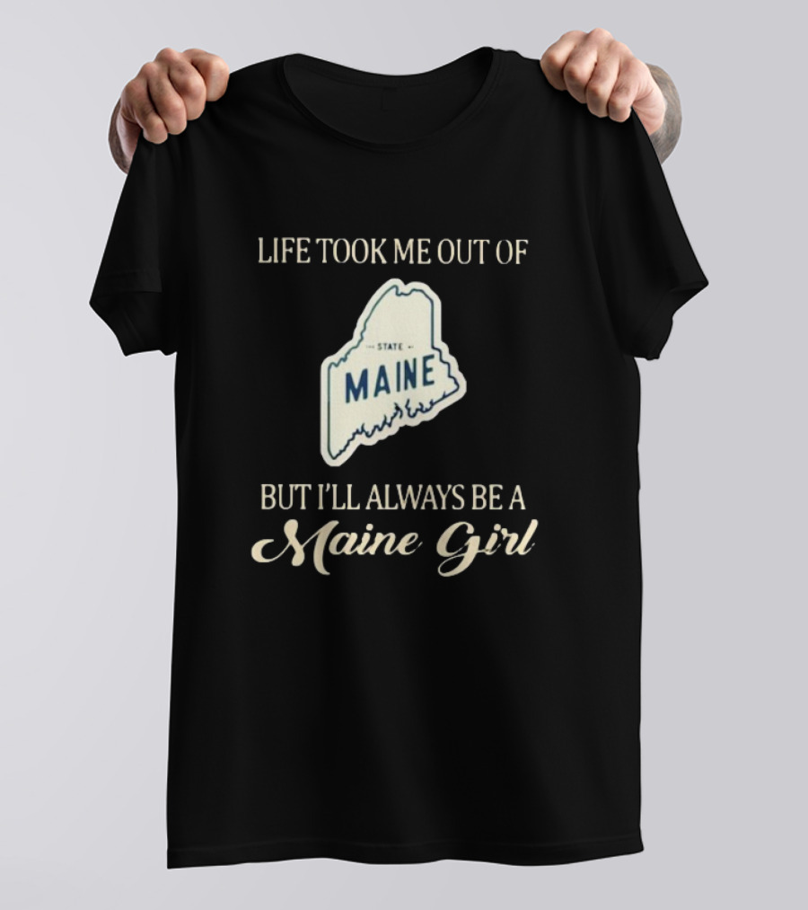 Life Took Me Out Of State Maine But I’ll Always Be A Maine Girl T-Shirt
