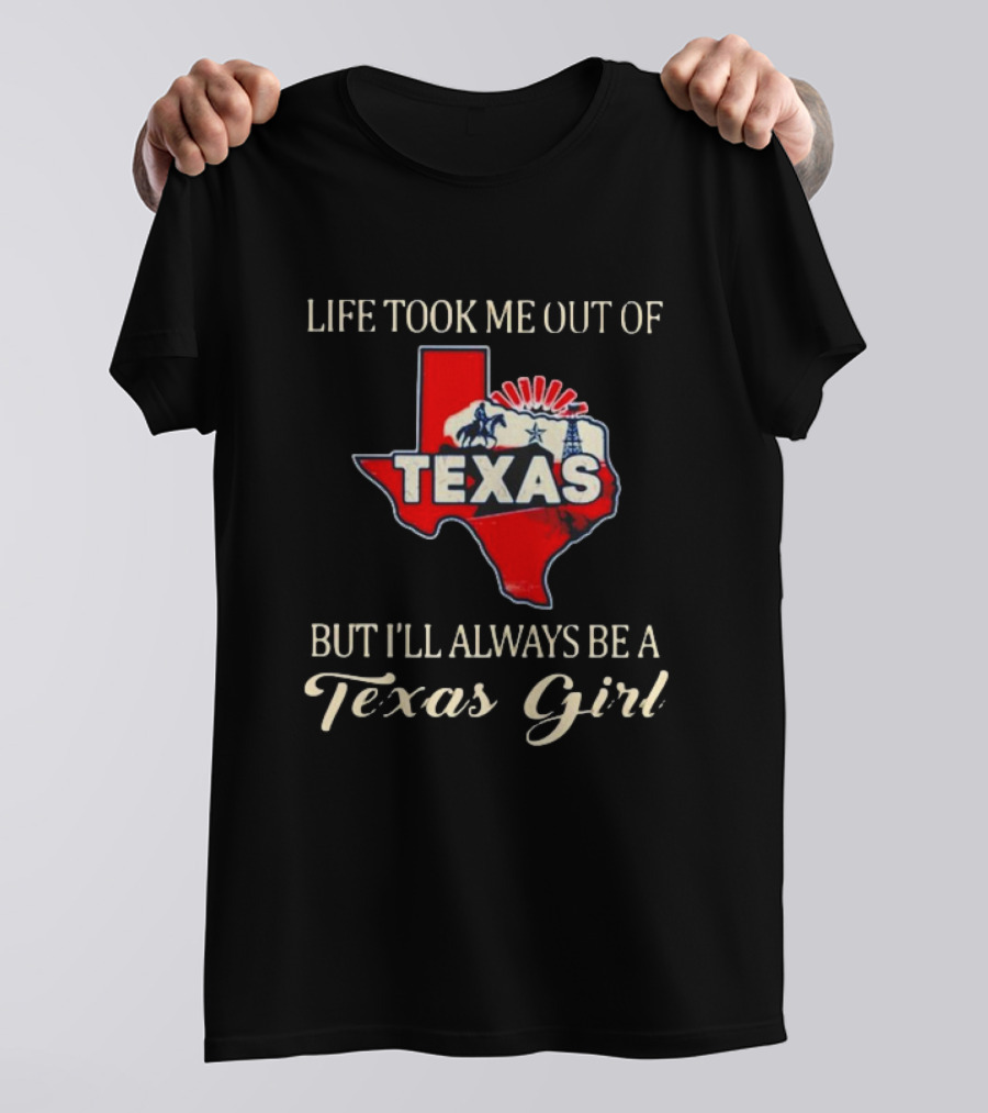 Life Took Me Out Of Texas But I’ll Always Be A Texas Girl T-Shirt