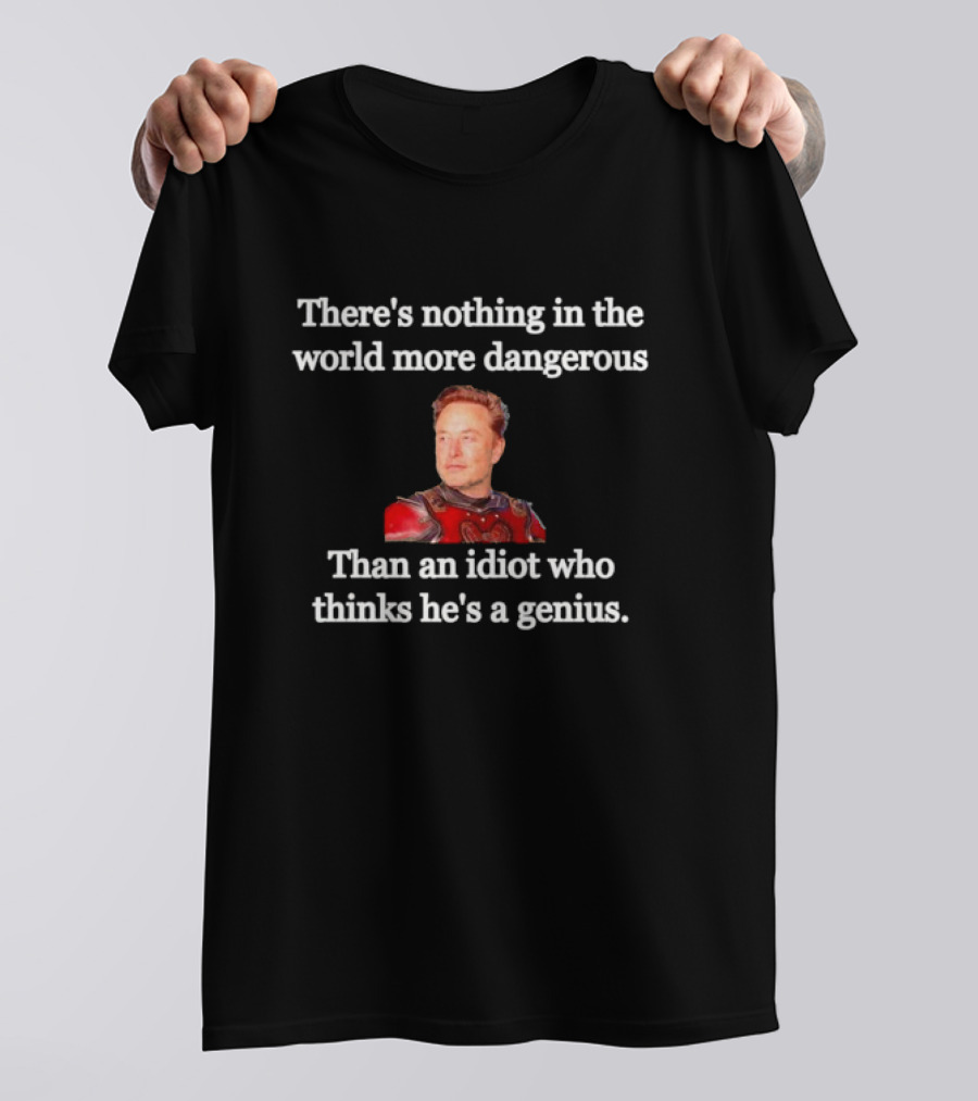 There's Nothing More Dangerous Than An Idiot Who Thinks He's A Genius Elon Musk T-Shirt