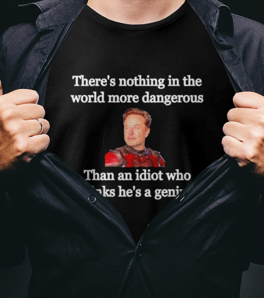 There's Nothing More Dangerous Than An Idiot Who Thinks He's A Genius Elon Musk T-Shirt