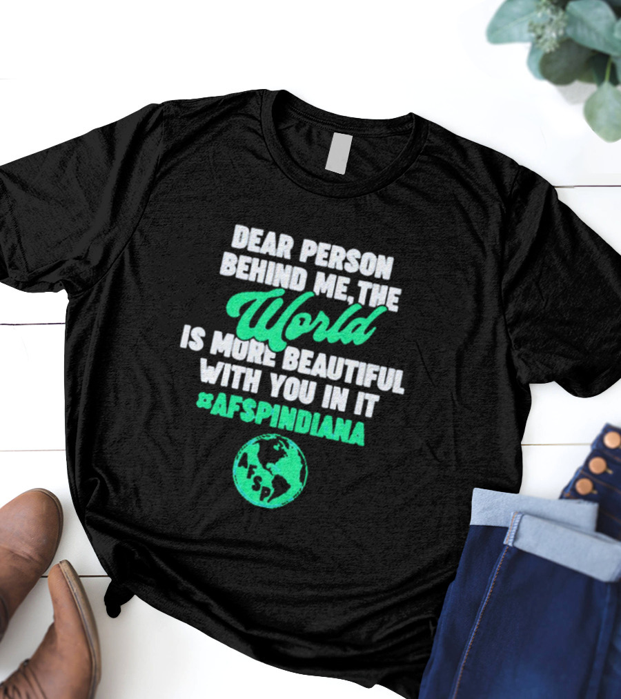 AFSP Indiana Dear Person Behind Me The World Is More Beautiful With You In It T-Shirt