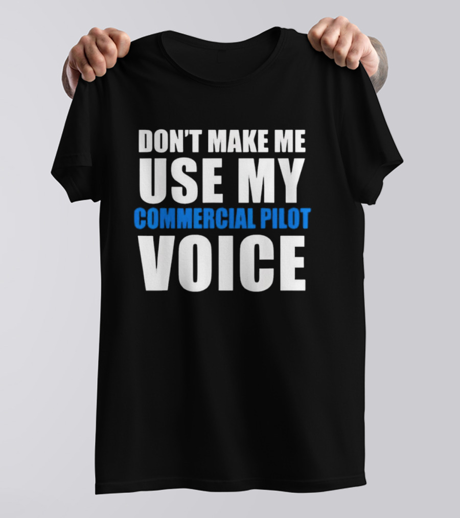 Don't Make Me Use My Serious Commercial Pilot Voice T-Shirt
