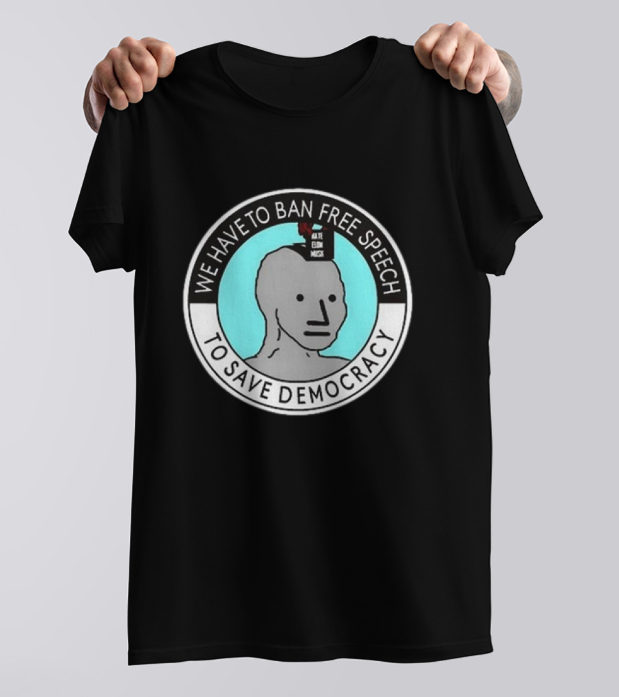 We Have To Ban Free Speech To Save Democracy NPC Meme Hate Speech Censor Logic T-Shirt