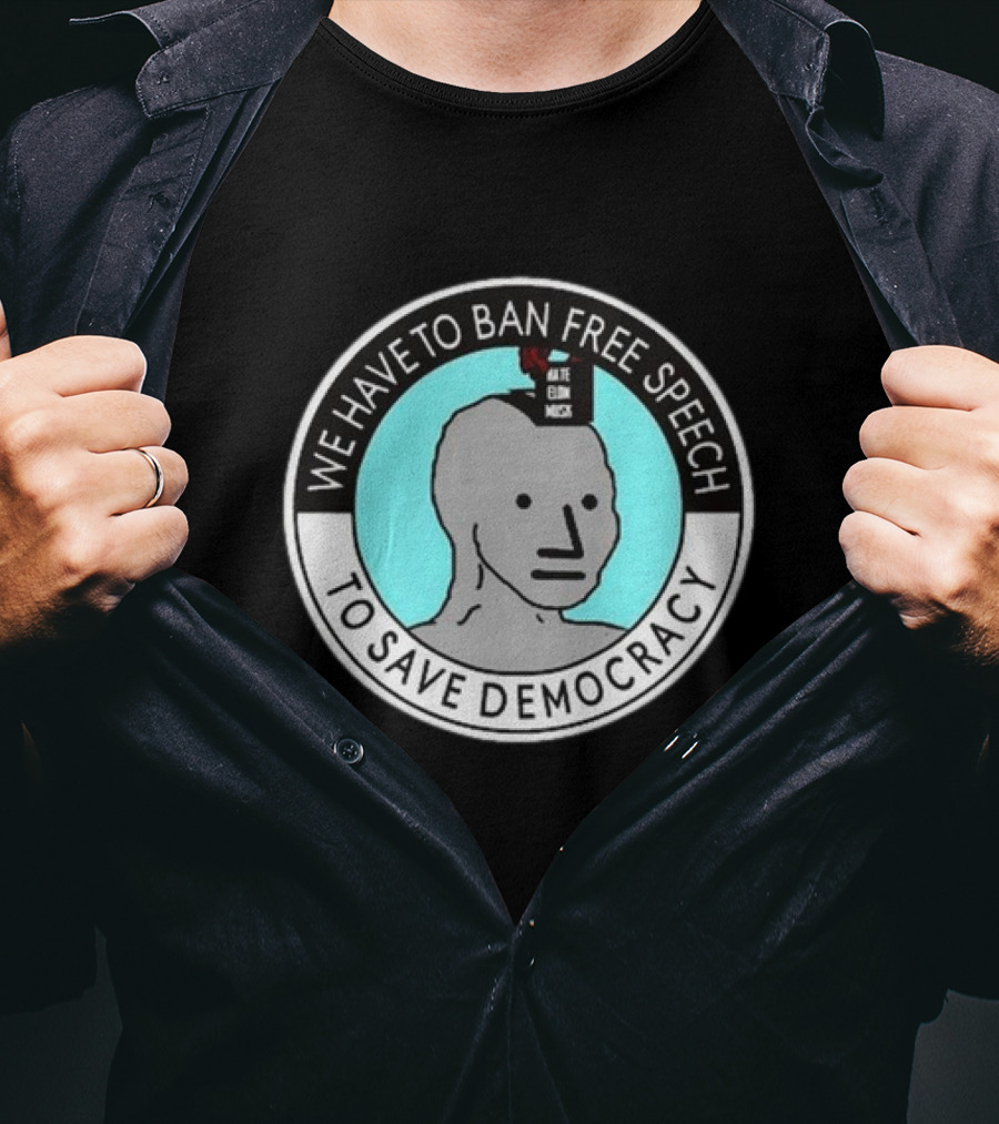 We Have To Ban Free Speech To Save Democracy NPC Meme Hate Speech Censor Logic T-Shirt
